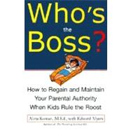 Who's the Boss How to Regain and Maintain your Parental Authority when Kids Rule the Roost