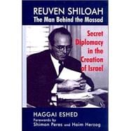 Reuven Shiloah - the Man Behind the Mossad: Secret Diplomacy in the Creation of Israel