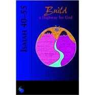 Isaiah 40-55: Build a Highway for God : A Guided Discovery for Groups and Individuals