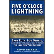 Five O'Clock Lightning : Babe Ruth, Lou Gehrig and the Greatest Baseball Team in History, the 1927 New York Yankees