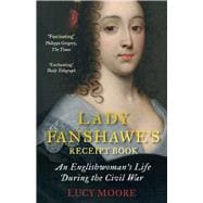 Lady Fanshawe's Receipt Book An Englishwoman’s Life During the Civil War