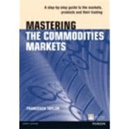 Mastering the Commodities Markets A step-by-step guide to the markets, products and their trading