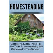 Homesteading - Discover And Apply These Tips And Tricks To Homesteading And Gardening For This Summer!
