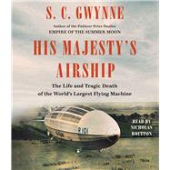 His Majesty's Airship The Life and Tragic Death of the World's Largest Flying Machine