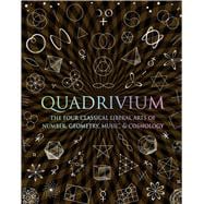 Quadrivium The Four Classical Liberal Arts of Number, Geometry, Music, & Cosmology