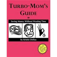 Turbo-Mom's Guide to Saving Money Without Wasting Time : For Busy People Who Don't Have Time to Read '101 Uses for Baking Soda !