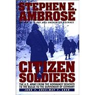 Citizen Soldiers; The U.S. Army from the Normandy Beaches to the Bulge to the Surrender of Germany -- June 7, 1944-May 7, 1945