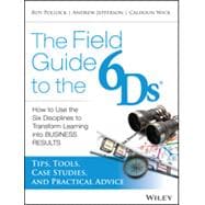 The Field Guide to the 6Ds How to Use the Six Disciplines to Transform Learning into Business Results