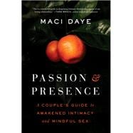 Passion and Presence A Couple's Guide to Awakened Intimacy and Mindful Sex