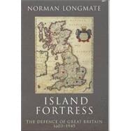 Island Fortress The Defence of Great Britain 1603-1945
