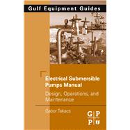Electrical Submersible Pumps Manual : Design, Operations, and Maintenance