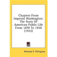 Chapters from Imperial Washington : The Story of American Public Life from 1870 To 1920 (1922)