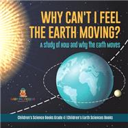 Why Can't I Feel the Earth Moving? : A Study of How and Why the Earth Moves | Children's Science Books Grade 4 | Children's Earth Sciences Books