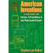 American Inventions : A History of Curious, Extraordiary, and Just Plain Useful Patents