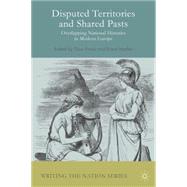 Disputed Territories and Shared Pasts Overlapping National Histories in Modern Europe