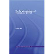 The Early Iron Industry of Furness and Districts: An Historical and Descriptive Account from Earliest Times to the End of the Eighteenth Century with an Account of the Furness Ironmasters in Scotland 1726-1800