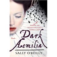Dark Aemilia A Novel of Shakespeare's Dark Lady