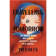 Travelling to Tomorrow The modern women who sparked Australia's romance with America