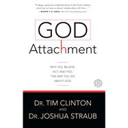 God Attachment Why You Believe, Act, and Feel the Way You Do About God