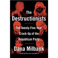 The Destructionists The Twenty-Five Year Crack-Up of the Republican Party