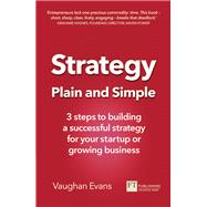 Strategy Plain and Simple 3 steps to building a successful strategy for your startup or growing business