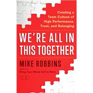 We're All in This Together Creating a Team Culture of High Performance, Trust, and Belonging