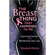 The Breast Thing that Happened to Me Surviving cancer and reclaiming your Joy
