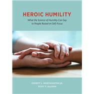 Heroic Humility What the Science of Humility Can Say to People Raised on Self-Focus