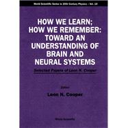 How We Learn; How We Remember: Toward an Understanding of Brain and Neural Systems : Selected Papers of Leon N. Cooper