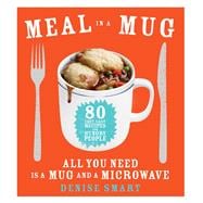 Meal in a Mug 80 Fast, Easy Recipes for Hungry People—All You Need Is a Mug and a Microwave
