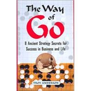 The Way of Go; 8 Ancient Strategy Secrets for Success in Business and Life