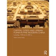 Capital Cities and Urban Form in Pre-modern China: Luoyang, 1038 BCE to 938 CE
