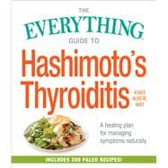 The Everything Guide to Hashimoto's Thyroiditis: A Healing Plan for Managing Symptoms Naturally