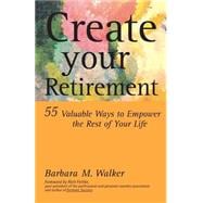 Create Your Retirement : 55 Valuable Ways to Empower the Rest of Your Life!