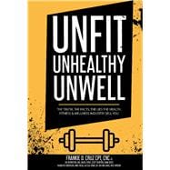 Unfit, Unhealthy & Unwell The Truth, Facts, & Lies the Health, Fitness & Wellness Industry Sell You