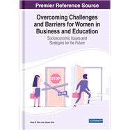 Overcoming Challenges and Barriers for Women in Business and Education: Socioeconomic Issues and Strategies for the Future