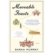 Moveable Feasts From Ancient Rome to the 21st Century, the Incredible Journeys of the Food We Eat