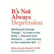 It's Not Always Depression Working the Change Triangle to Listen to the Body, Discover Core Emotions, and  Connect to Your Authentic Self