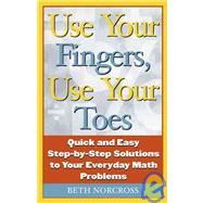Use Your Fingers, Use Your Toes: Quick and Easy Step-By-Step Solutions to Your Everyday Math Problems