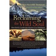 Reclaiming the Wild Soul How Earth's Landscapes Restore Us to Wholeness