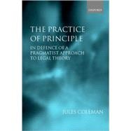 The Practice of Principle In Defence of a Pragmatist Approach to Legal Theory