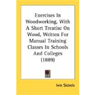Exercises In Woodworking, With A Short Treatise On Wood, Written For Manual Training Classes In Schools And Colleges