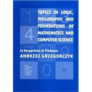Topics in Logic, Philosophy and Foundations of Mathematics and Computer Science: In Recognition of Professor Andrzej Grzegorczyk