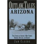 Outlaw Tales of Arizona : True Stories of Arizona's Most Nefarious Crooks, Culprits, and Cutthroats
