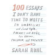 100 Essays I Don't Have Time to Write On Umbrellas and Sword Fights, Parades and Dogs, Fire Alarms, Children, and Theater
