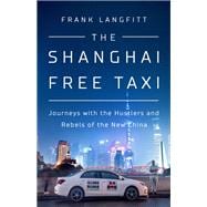 The Shanghai Free Taxi Journeys with the Hustlers and Rebels of the New China,9781610398145