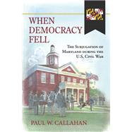 When Democracy Fell The Subjugation of Maryland during the U.S. Civil War