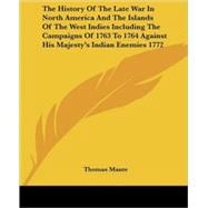 The History Of The Late War In North America And The Islands Of The West Indies: Including the Campaigns of 1763 to 1764 Against His Majesty's Indian Enemies 1772