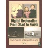 Digital Restoration from Start to Finish : How to Repair Old and Damaged Photographs