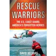 Rescue Warriors The U.S. Coast Guard, America's Forgotten Heroes